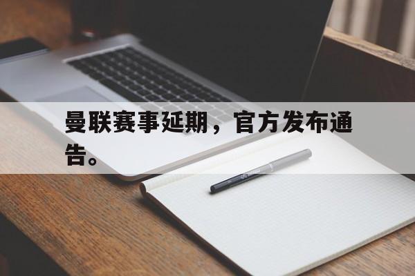 IM电竞网页版-曼联赛事延期，官方发布通告。