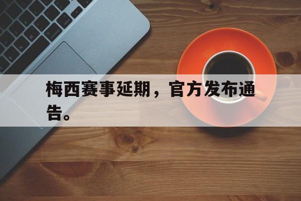 IM电竞网页版-梅西赛事延期，官方发布通告。