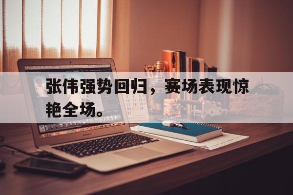 电子竞技下载-张伟强势回归，赛场表现惊艳全场。