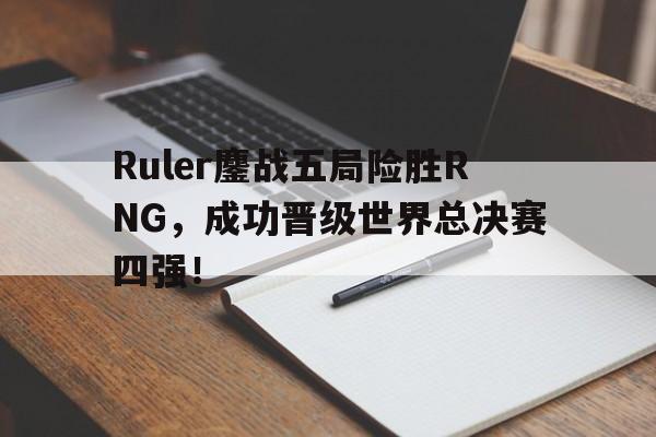 电子竞技体育平台-Ruler鏖战五局险胜RNG，成功晋级世界总决赛四强！