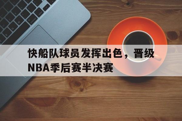 电子竞技体育平台-快船队球员发挥出色,晋级NBA季后赛半决赛