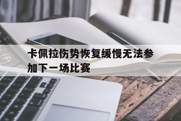电子竞技体育平台-卡佩拉伤势恢复缓慢无法参加下一场比赛