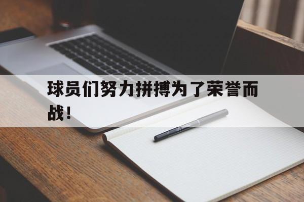 电子竞技体育平台-球员们努力拼搏为了荣誉而战！