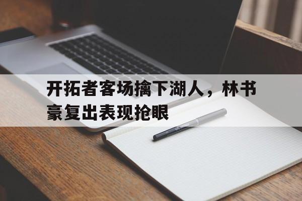 电子竞技体育平台-开拓者客场擒下湖人，林书豪复出表现抢眼