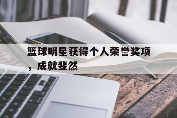 IM电竞网页版-篮球明星获得个人荣誉奖项,成就斐然
